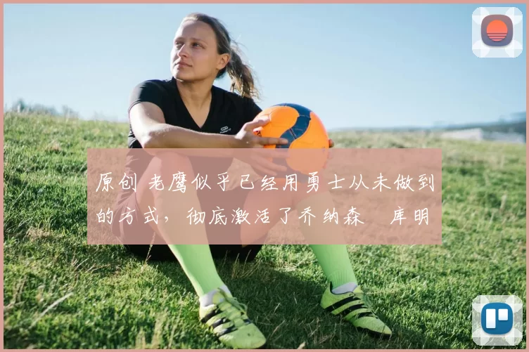 原创 老鹰似乎已经用勇士从未做到的方式,彻底激活了乔纳森・库明加