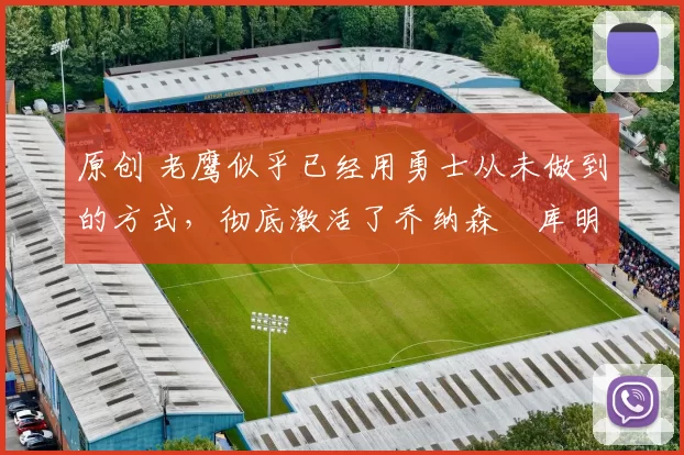 原创 老鹰似乎已经用勇士从未做到的方式,彻底激活了乔纳森・库明加