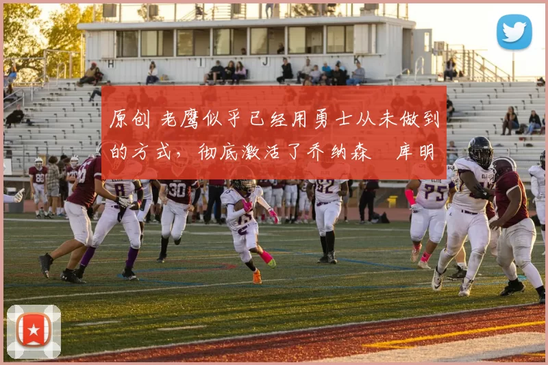 原创 老鹰似乎已经用勇士从未做到的方式,彻底激活了乔纳森・库明加