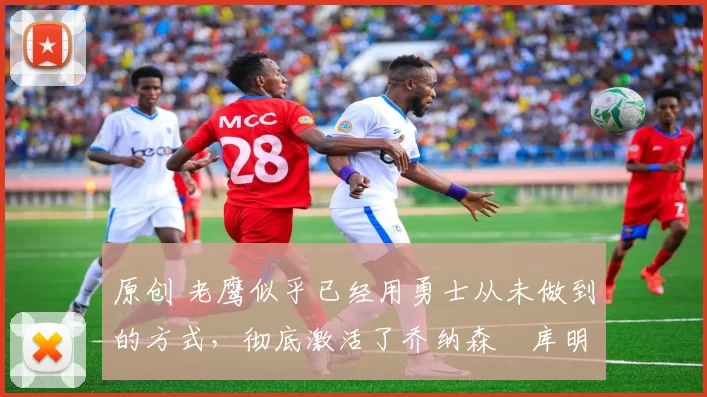 原创 老鹰似乎已经用勇士从未做到的方式,彻底激活了乔纳森・库明加