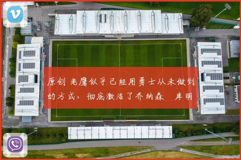 原创 老鹰似乎已经用勇士从未做到的方式，彻底激活了乔纳森・库明加