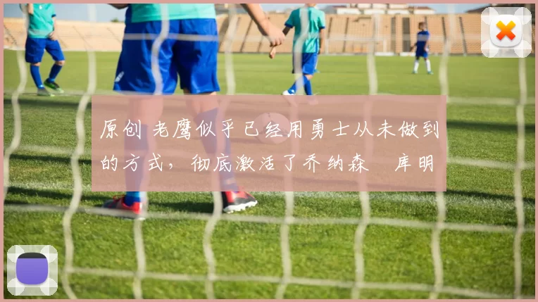 原创 老鹰似乎已经用勇士从未做到的方式,彻底激活了乔纳森・库明加