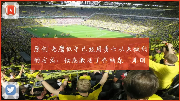 原创 老鹰似乎已经用勇士从未做到的方式,彻底激活了乔纳森・库明加