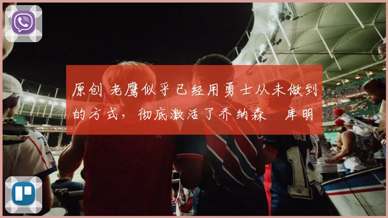 原创 老鹰似乎已经用勇士从未做到的方式，彻底激活了乔纳森・库明加