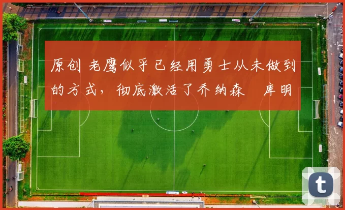 原创 老鹰似乎已经用勇士从未做到的方式,彻底激活了乔纳森・库明加