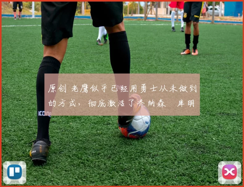 原创 老鹰似乎已经用勇士从未做到的方式,彻底激活了乔纳森・库明加