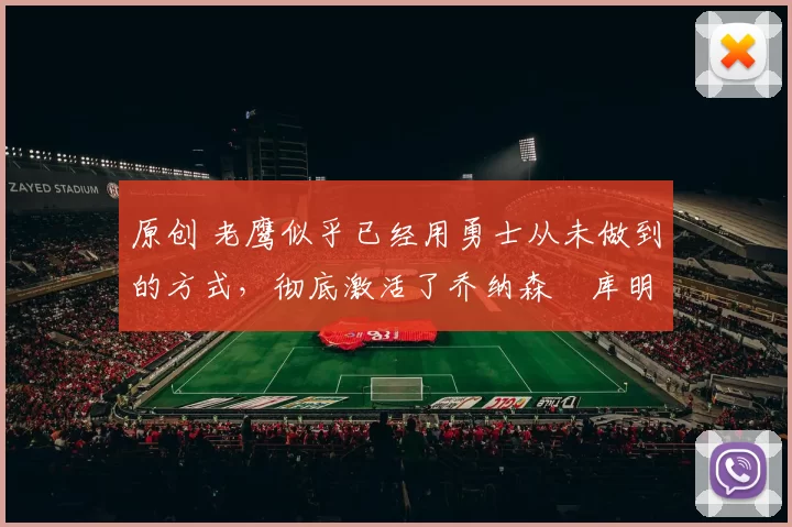 原创 老鹰似乎已经用勇士从未做到的方式,彻底激活了乔纳森・库明加