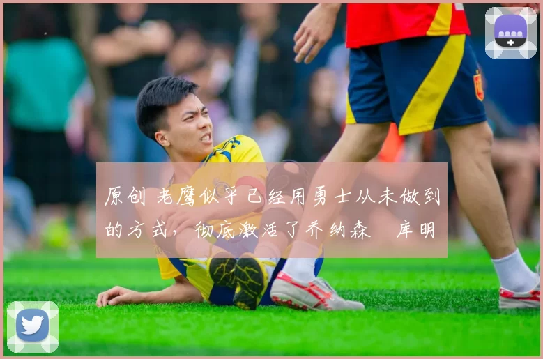 原创 老鹰似乎已经用勇士从未做到的方式,彻底激活了乔纳森・库明加