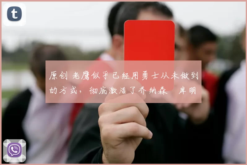 原创 老鹰似乎已经用勇士从未做到的方式，彻底激活了乔纳森・库明加