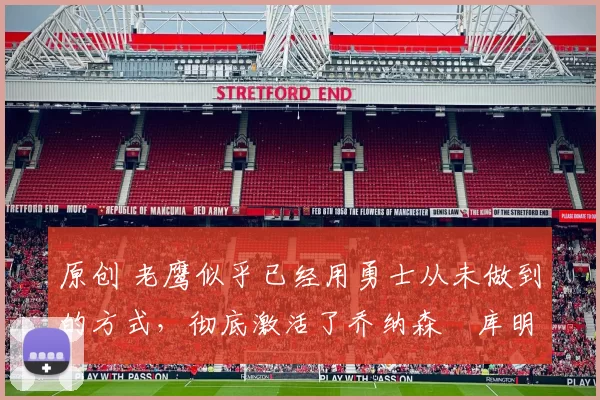 原创 老鹰似乎已经用勇士从未做到的方式，彻底激活了乔纳森・库明加