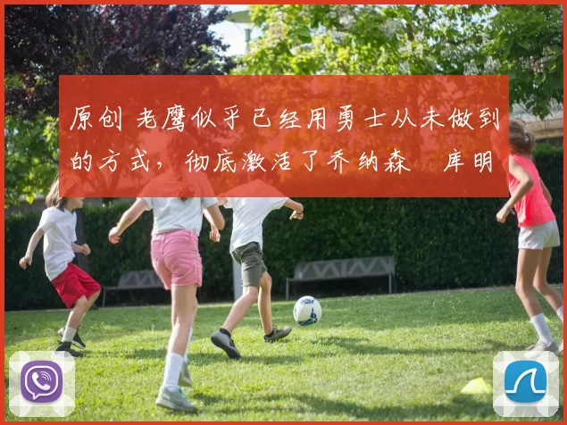 原创 老鹰似乎已经用勇士从未做到的方式,彻底激活了乔纳森・库明加