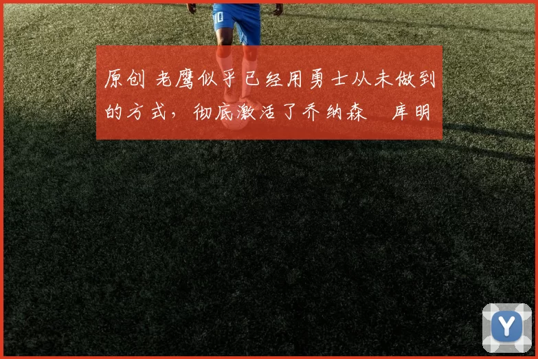 原创 老鹰似乎已经用勇士从未做到的方式,彻底激活了乔纳森・库明加