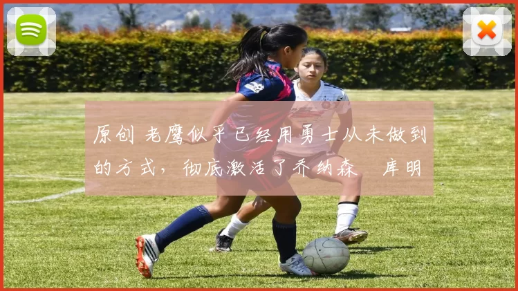 原创 老鹰似乎已经用勇士从未做到的方式，彻底激活了乔纳森・库明加