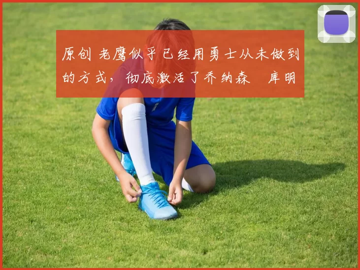 原创 老鹰似乎已经用勇士从未做到的方式,彻底激活了乔纳森・库明加