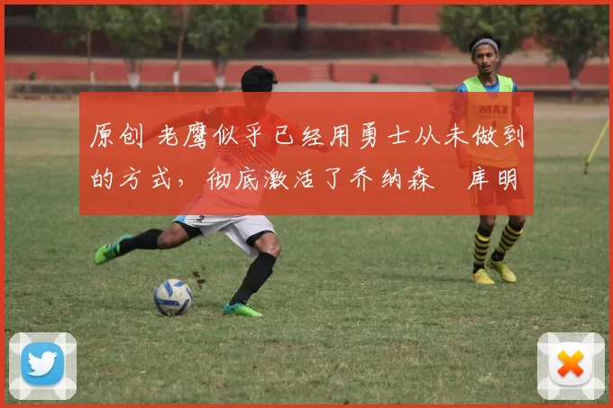 原创 老鹰似乎已经用勇士从未做到的方式,彻底激活了乔纳森・库明加