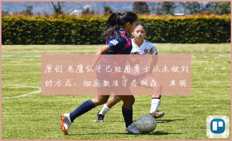 原创 老鹰似乎已经用勇士从未做到的方式,彻底激活了乔纳森・库明加