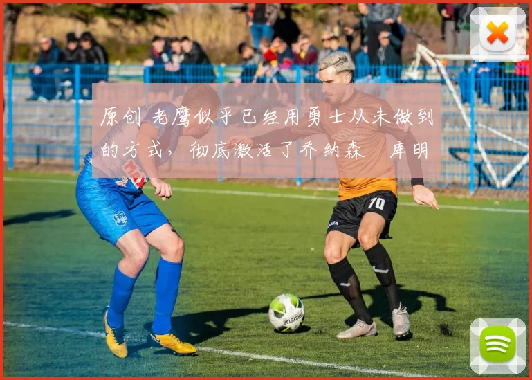 原创 老鹰似乎已经用勇士从未做到的方式,彻底激活了乔纳森・库明加