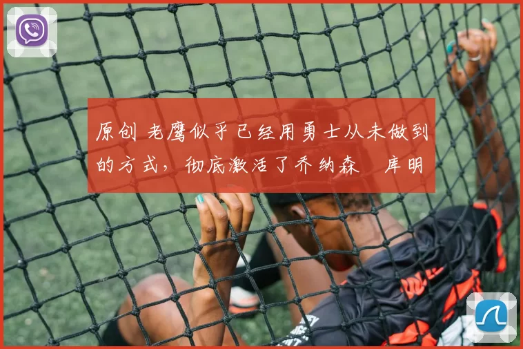 原创 老鹰似乎已经用勇士从未做到的方式,彻底激活了乔纳森・库明加