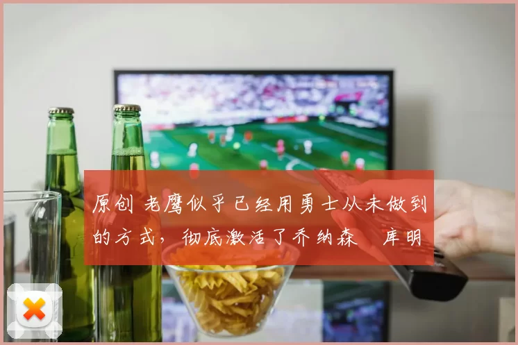 原创 老鹰似乎已经用勇士从未做到的方式,彻底激活了乔纳森・库明加