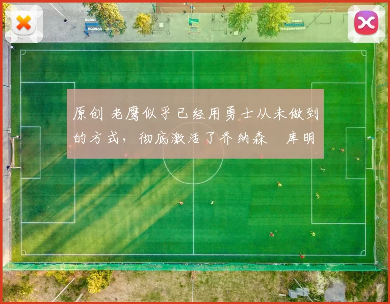 原创 老鹰似乎已经用勇士从未做到的方式，彻底激活了乔纳森・库明加