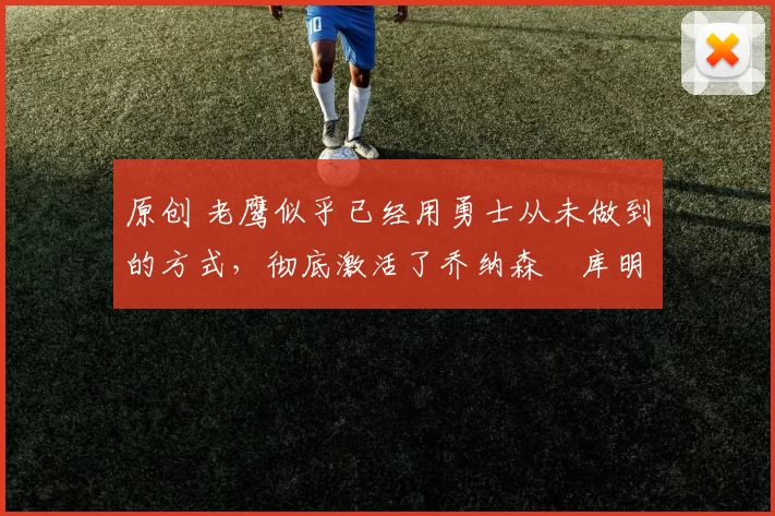 原创 老鹰似乎已经用勇士从未做到的方式，彻底激活了乔纳森・库明加