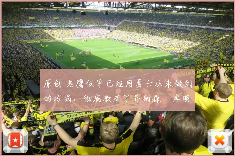 原创 老鹰似乎已经用勇士从未做到的方式，彻底激活了乔纳森・库明加