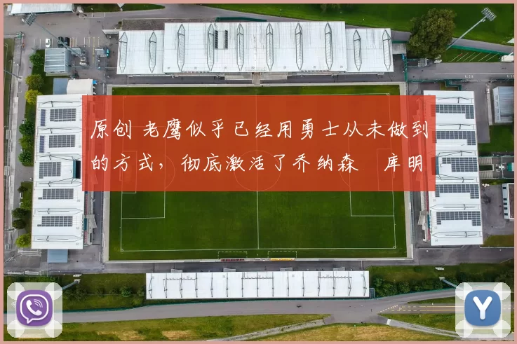 原创 老鹰似乎已经用勇士从未做到的方式，彻底激活了乔纳森・库明加