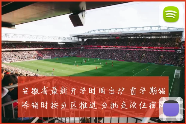 安徽省最新开学时间出炉 首学期错峰错时按分区推进 分批走读住宿同步调整