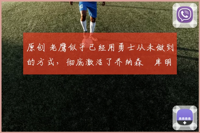 原创 老鹰似乎已经用勇士从未做到的方式,彻底激活了乔纳森・库明加