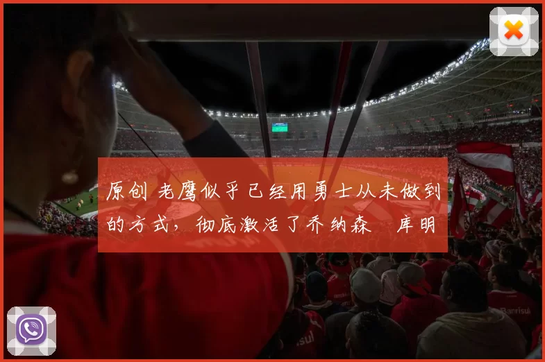 原创 老鹰似乎已经用勇士从未做到的方式，彻底激活了乔纳森・库明加