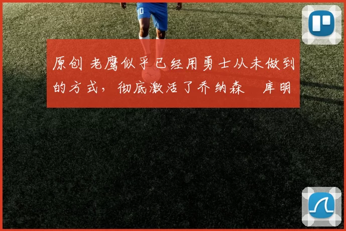 原创 老鹰似乎已经用勇士从未做到的方式，彻底激活了乔纳森・库明加