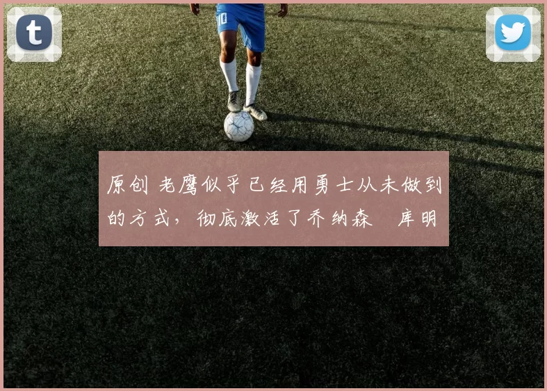 原创 老鹰似乎已经用勇士从未做到的方式，彻底激活了乔纳森・库明加