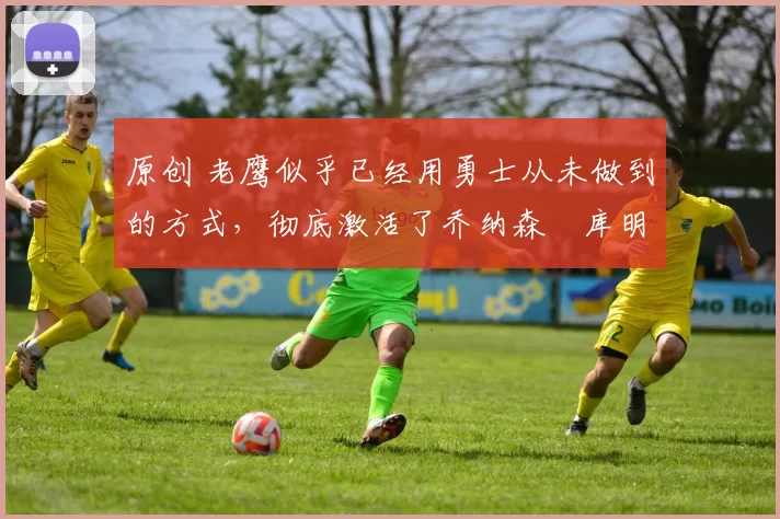 原创 老鹰似乎已经用勇士从未做到的方式,彻底激活了乔纳森・库明加