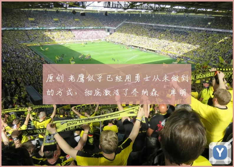 原创 老鹰似乎已经用勇士从未做到的方式，彻底激活了乔纳森・库明加