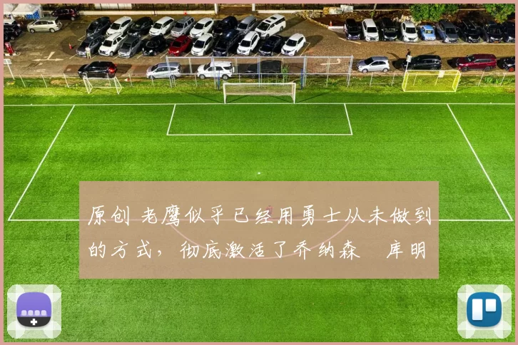 原创 老鹰似乎已经用勇士从未做到的方式,彻底激活了乔纳森・库明加