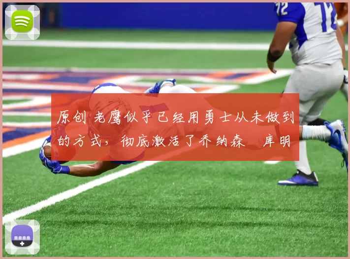 原创 老鹰似乎已经用勇士从未做到的方式,彻底激活了乔纳森・库明加