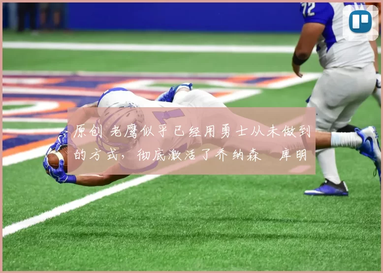 原创 老鹰似乎已经用勇士从未做到的方式,彻底激活了乔纳森・库明加