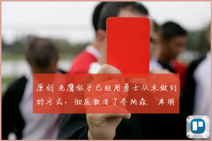 原创 老鹰似乎已经用勇士从未做到的方式,彻底激活了乔纳森・库明加