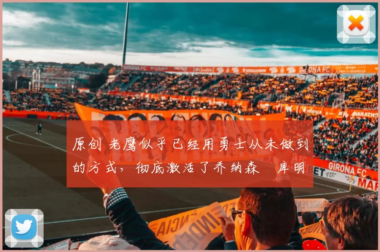 原创 老鹰似乎已经用勇士从未做到的方式，彻底激活了乔纳森・库明加