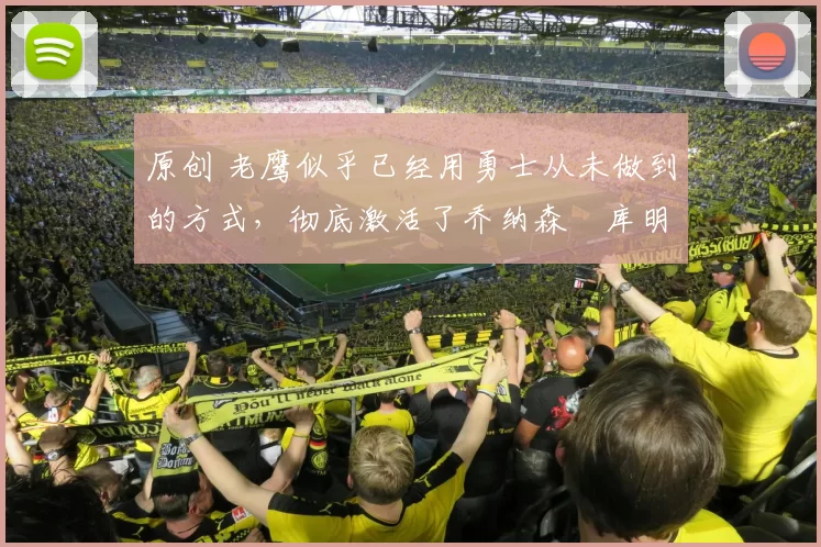 原创 老鹰似乎已经用勇士从未做到的方式,彻底激活了乔纳森・库明加