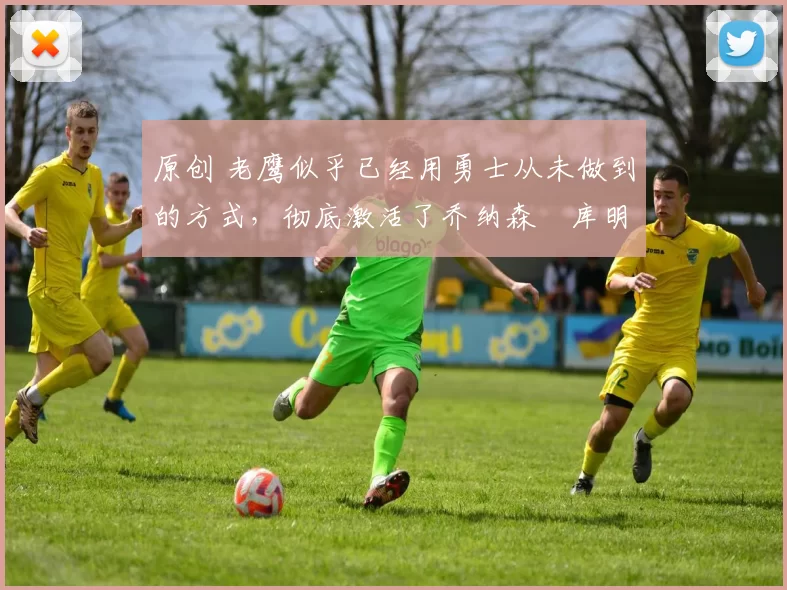 原创 老鹰似乎已经用勇士从未做到的方式,彻底激活了乔纳森・库明加