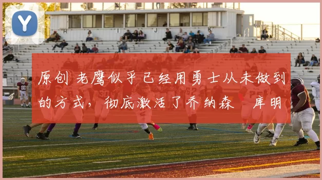 原创 老鹰似乎已经用勇士从未做到的方式,彻底激活了乔纳森・库明加