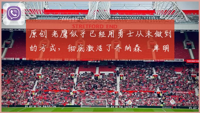 原创 老鹰似乎已经用勇士从未做到的方式，彻底激活了乔纳森・库明加