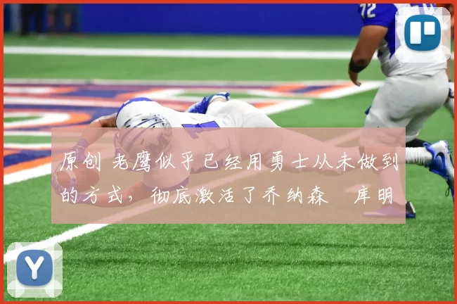 原创 老鹰似乎已经用勇士从未做到的方式,彻底激活了乔纳森・库明加