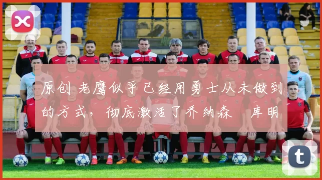 原创 老鹰似乎已经用勇士从未做到的方式,彻底激活了乔纳森・库明加