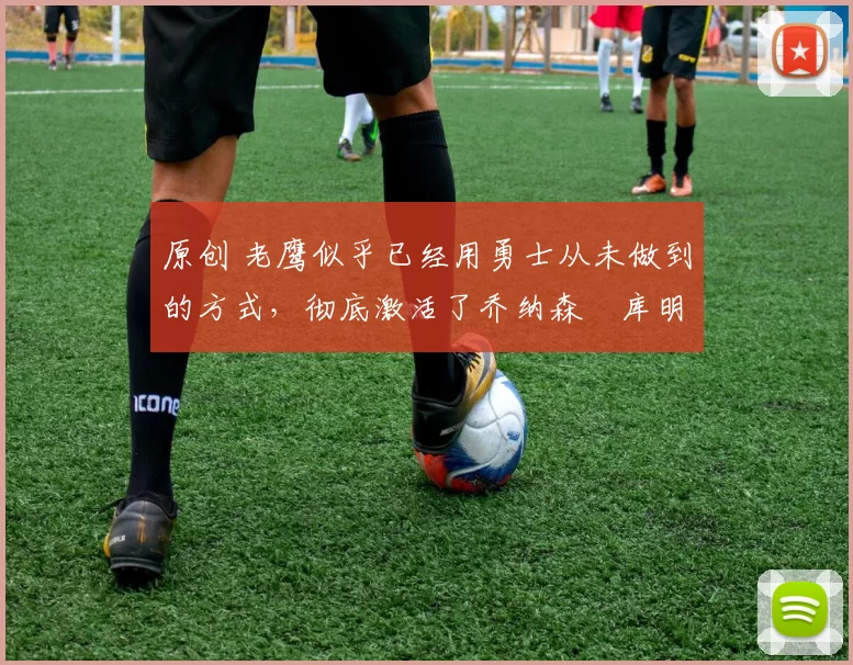 原创 老鹰似乎已经用勇士从未做到的方式,彻底激活了乔纳森・库明加