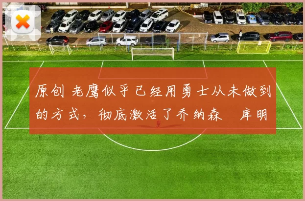 原创 老鹰似乎已经用勇士从未做到的方式，彻底激活了乔纳森・库明加