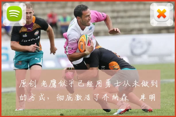 原创 老鹰似乎已经用勇士从未做到的方式，彻底激活了乔纳森・库明加