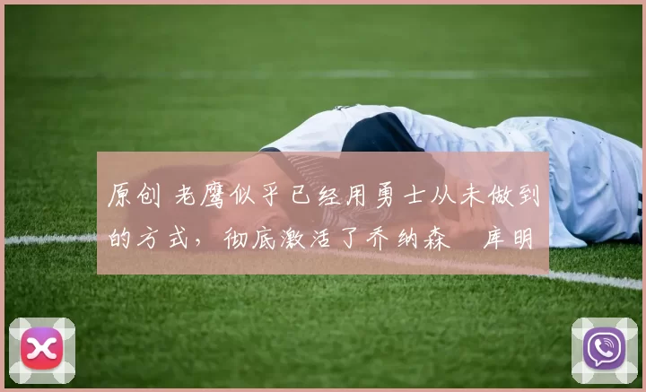 原创 老鹰似乎已经用勇士从未做到的方式,彻底激活了乔纳森・库明加