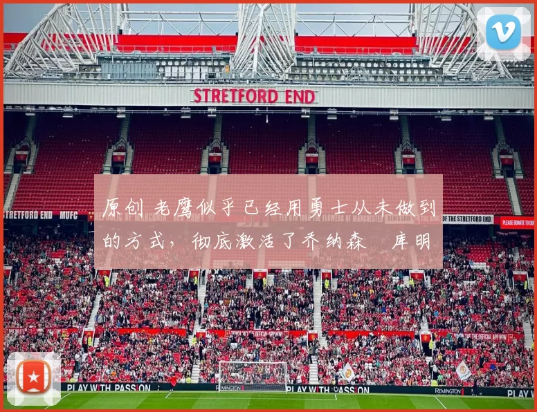 原创 老鹰似乎已经用勇士从未做到的方式，彻底激活了乔纳森・库明加